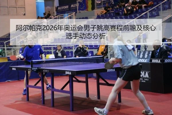 a-er-pa-ke-nian-ao-yun-hui-nan-zi-tiao-gao-sai-cheng-qian-zhan-ji-he-xin-xuan-shou-dong-tai-fen-xi-2-114.jpg